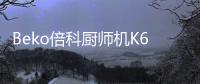 Beko倍科厨师机K6
，解锁智能厨房新“静”界