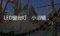 LED窗台灯
：小浴镜，大魅力�，更讲究。