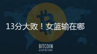 13分大败！女篮输在哪？一人哑火	，两大环节太拉胯，数据不会说谎