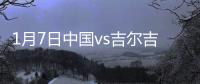1月7日中国vs吉尔吉斯斯坦战报