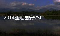 2014亚冠国安VS广岛比赛结果