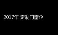 2017年 定制门窗企业如何向市场发力?