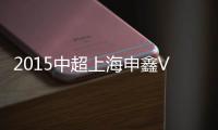 2015中超上海申鑫VS贵州人和战报