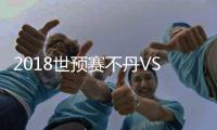2018世预赛不丹VS香港战报