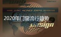 2020年门窗流行趋势�，看过来!