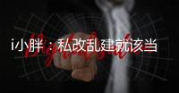 i小胖：私改乱建就该当头棒喝
！